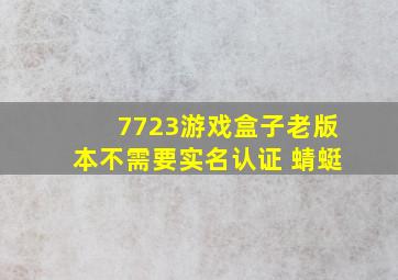 7723游戏盒子老版本不需要实名认证 蜻蜓